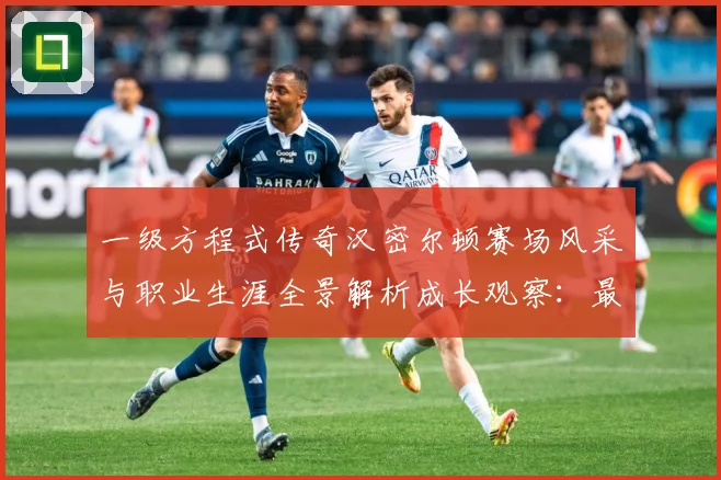 一级方程式传奇汉密尔顿赛场风采与职业生涯全景解析成长观察：最新赛事动态与深度分析