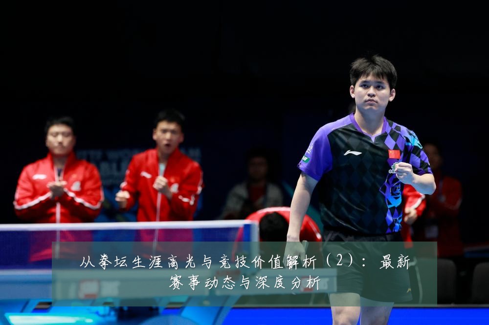 从拳坛生涯高光与竞技价值解析(2):最新赛事动态与深度分析